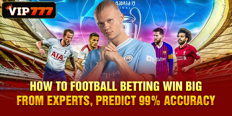 How to Football Betting win big from experts, predict 99% accuracy