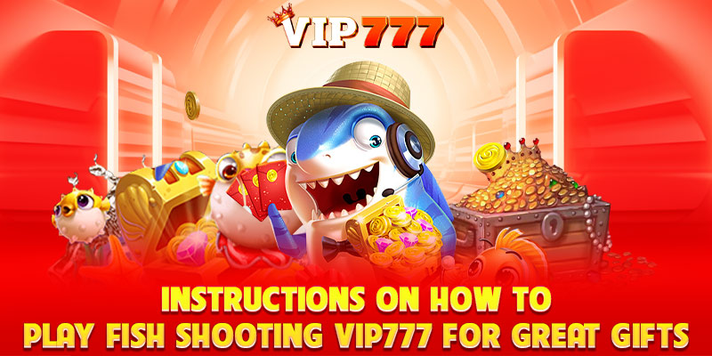 1. Instructions on How to Play Fish Shooting VIP777 for Great Gifts