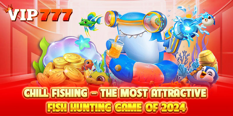 Chill Fishing – The Most Attractive Fish Hunting Game of 2024