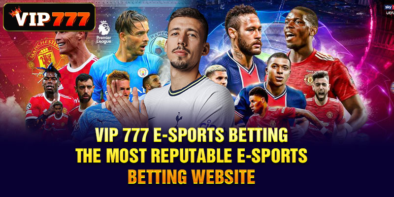 Vip 777 e-sports betting - The most reputable e-sports betting website
